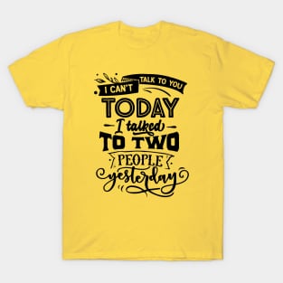 I Can't Talk To You Today - I Talked To Two People Yesterday T-Shirt